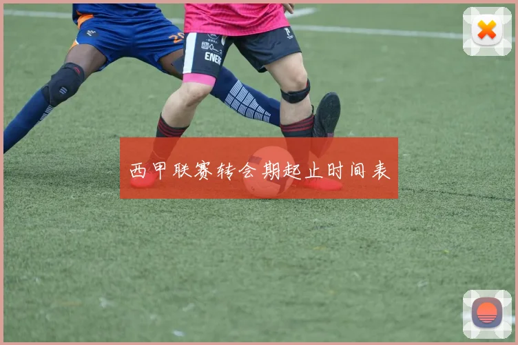 西甲联赛转会期起止时间表