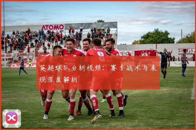 英超球队分析视频：赛季战术与表现深度解析