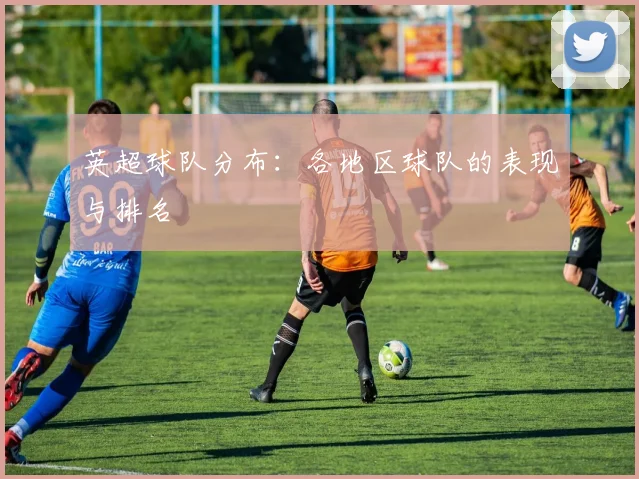 英超球队分布:各地区球队的表现与排名